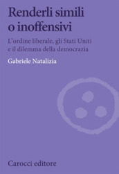 Renderli simili o inoffensivi. L ordine liberale, gli Stati Uniti e il dilemma della democrazia