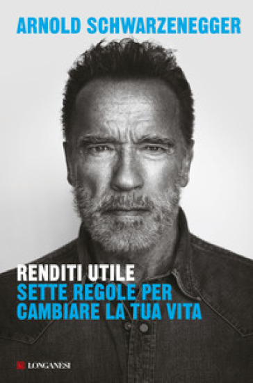 Renditi utile. Sette regole per cambiare la tua vita - Arnold Schwarzenegger