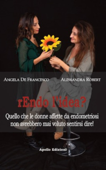 Rendo l'idea? Quello che le donne affette da endometriosi non avrebbero mai voluto sentirsi dire - Angela De Francesco - Alessandra Robert