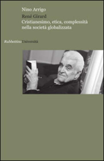 René Girard. Cristianesimo, etica, complessità nella società globalizzata - Nino Arrigo