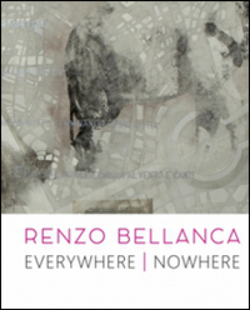 Renzo Bellanca. Everywhere nowhere. Catalogo della mostra (Roma, 21 novembre 2015-15 genna...