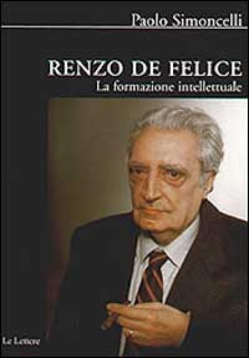 Renzo De Felice. La formazione intellettuale - Paolo Simoncelli