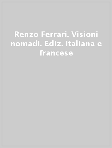 Renzo Ferrari. Visioni nomadi. Ediz. italiana e francese