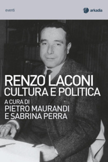 Renzo Laconi. Cultura e politica - Pietro Maurandi - Sabrina Perra