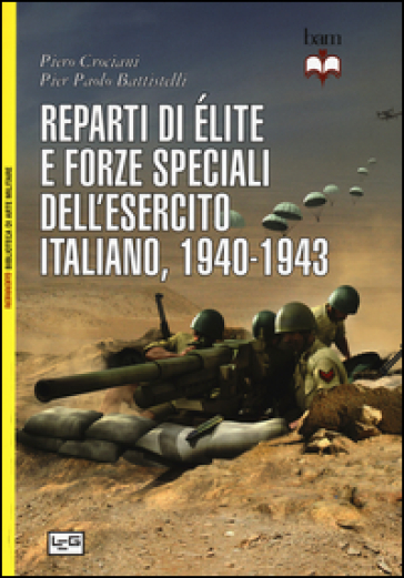 Reparti di élite e forze speciali dell'esercito italiano, 1940-1943 - Piero Crociani - Pier Paolo Battistelli