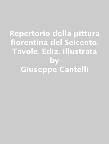 Repertorio della pittura fiorentina del Seicento. Tavole. Ediz. illustrata - Giuseppe Cantelli