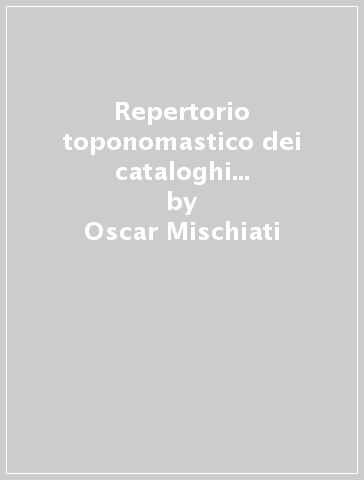 Repertorio toponomastico dei cataloghi degli organari italiani (1587-1930) - Oscar Mischiati