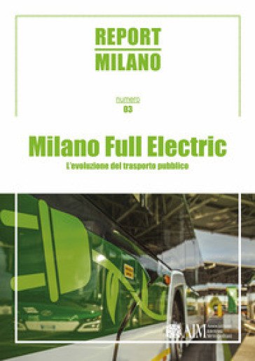 Report Milano. Ediz. italiana e inglese. 3: Milano Full Electric. L'evoluzione del trasporto pubblico