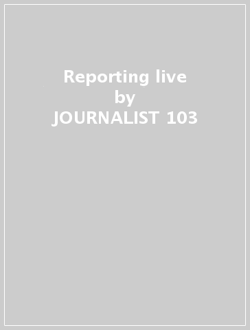 Reporting live - JOURNALIST 103