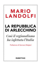 La Repubblica di Arlecchino. Così il regionalismo ha infettato l Italia