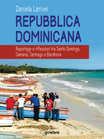 Repubblica Dominicana. Reportage e riflessioni tra Santo Domingo, Samana, Santiago e Barahona - Daniela Larivei