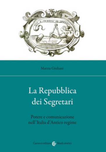 La Repubblica dei Segretari. Potere e comunicazione nell'Italia d'Antico regime - Marzia Giuliani