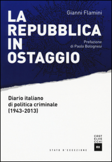 La Repubblica in ostaggio. Diario italiano di politica criminale (1943-2013) - Gianni Flamini
