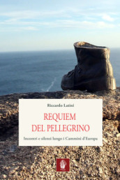 Requiem del pellegrino. Incontri e silenzi lungo i cammini d Europa