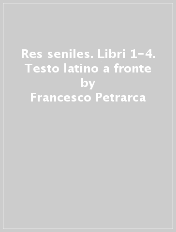 Res seniles. Libri 1-4. Testo latino a fronte - Francesco Petrarca