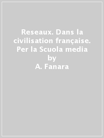 Reseaux. Dans la civilisation française. Per la Scuola media - A. Fanara - C. Nielfi