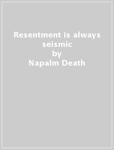 Resentment is always seismic - Napalm Death