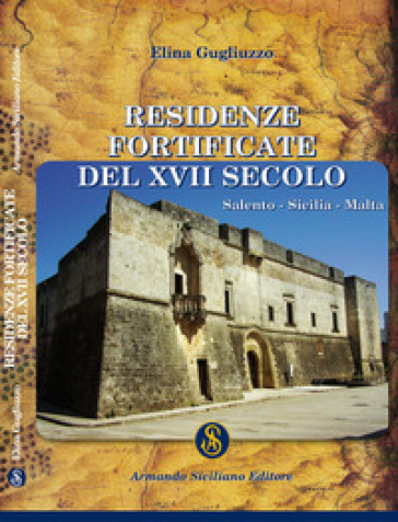 Residenze fortificate del XVII secolo. Salento, Sicilia, Malta - Elina Gugliuzzo