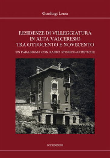 Residenze di villeggiatura in Alta Valceresio tra Ottocento e Novecento. Un paradigma con radici storico-artistiche - Gianluigi Lerza