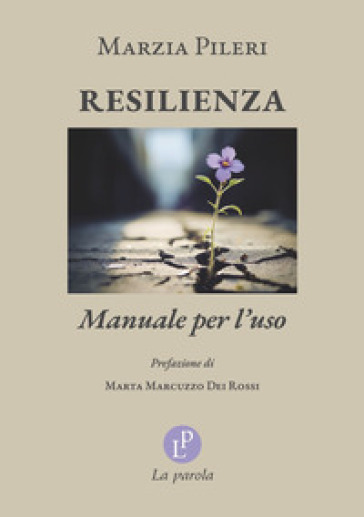 Resilienza. Manuale per l'uso - Marzia Pileri