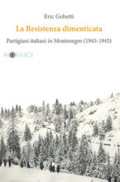 La Resistenza dimenticata. Partigiani italiani in Montenegro (1943-1945)