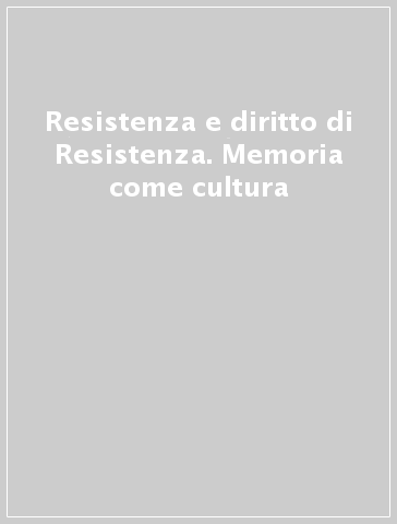 Resistenza e diritto di Resistenza. Memoria come cultura