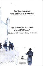 La Resistenza tra storia e memoria. «La tortura di Alba e dell