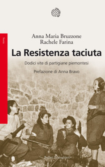 La Resistenza taciuta. Dodici vite di partigiane piemontesi - Anna M. Bruzzone - Rachele Farina