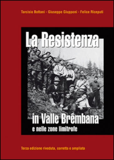 La Resistenza in valle Brembana e nelle zone limitrofe - Tarcisio Bottani - Giuseppe Giupponi - Felice Riceputi