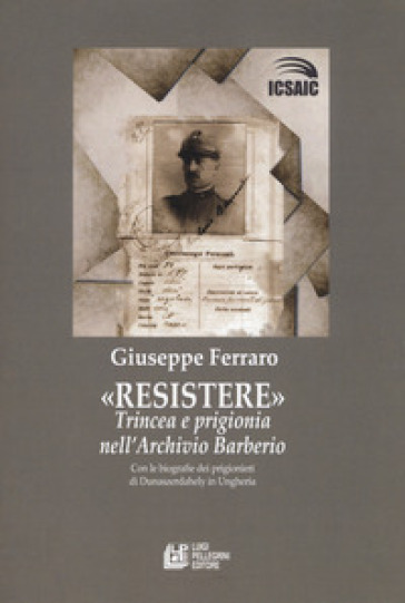 Resistere. Trincea e prigionia nell'archivio Barberio - Giuseppe Ferraro