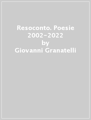 Resoconto. Poesie 2002-2022 - Giovanni Granatelli