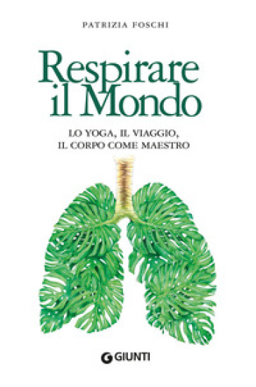 Respirare il mondo. Lo yoga, il viaggio, il corpo come maestro - Patrizia Foschi