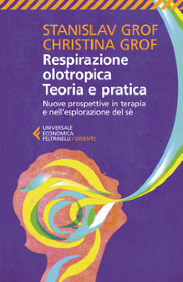 Respirazione olotropica. Teoria e pratica. Nuove prospettive in terapia e nell'esplorazione del sé - Stanislav Grof - Christina Grof