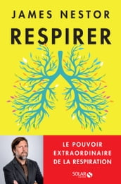 Respirer - Le pouvoir extraordinaire de la respiration - Le pouvoir extraordinaire de la respiration