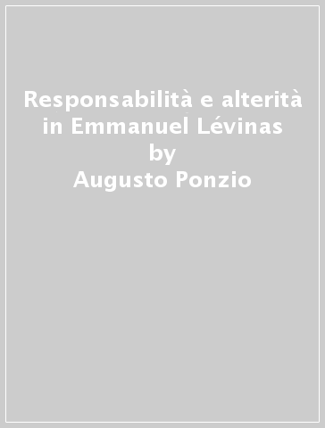 Responsabilità e alterità in Emmanuel Lévinas - Augusto Ponzio
