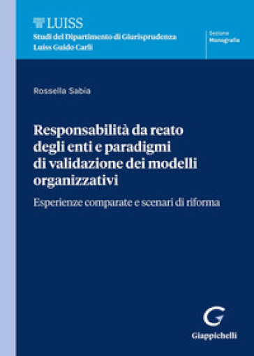 Responsabilità da reato degli enti e paradigmi di validazione dei modelli organizzativi. Esperienze comparate e scenari di riforma - Rossella Sabia
