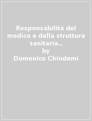 Responsabilità del medico e della struttura sanitaria pubblica e privata - Domenico Chindemi