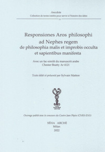 Responsiones Aros philosophi ad Nephes regem de philosophia malis et improbis occulta et sapientibus manifesta. Avec un fac-similé du manuscrit arabe Chester Beatty Ar 4121 - Sylvain Matton