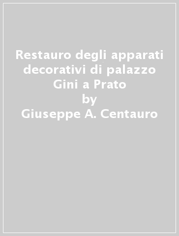 Restauro degli apparati decorativi di palazzo Gini a Prato - Giuseppe A. Centauro