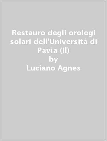 Restauro degli orologi solari dell'Università di Pavia (Il) - Luciano Agnes