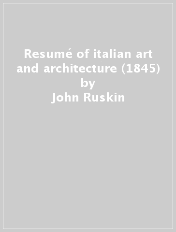 Resumé of italian art and architecture (1845) - John Ruskin
