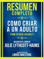 Resumen Completo - Como Criar A Un Adulto (How To Raise An Adult) - Basado En El Libro De Julie Lythcott-Haims