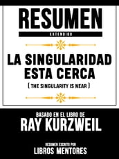 Resumen Completo: La Singularidad Está Cerca (The Singularity Is Near) - Basado En El Libro De Ray Kurzweil