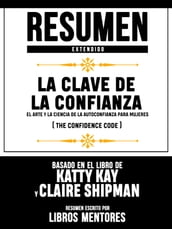 Resumen Extendido La Clave De La Confianza: El Arte Y La Ciencia De La Autoconfianza Para Mujeres (The Confidence Code) - Basado En El Libro De Katty Kay Y Claire Shipman