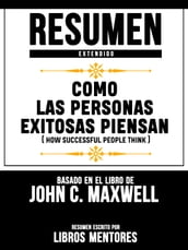 Resumen Extendido: Como Las Personas Exitosas Piensan (How Successful People Think) - Basado En El Libro De John C. Maxwell