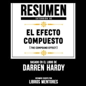 Resumen Extendido De El Efecto Compuesto (The Compound Effect) Basado En El Libro De Darren Hardy