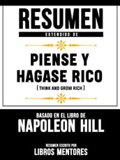Resumen Extendido De Piense Y Hágase Rico (Think And Grow Rich) - Basado En El Libro De Napoleon Hill