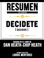 Resumen Extendido: Decidete (Decisive) - Basado En El Libro De Dan Heath Y Chip Heath