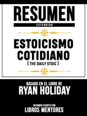 Resumen Extendido: Estoicismo Cotidiano (The Daily Stoic) - Basado En El Libro De Ryan Holiday