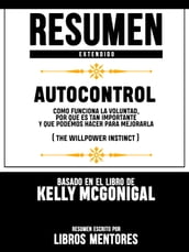 Resumen Extendido Autocontrol: Como Funciona La Voluntad, Por Que Es Tan Importante Y Que Podemos Hacer Para Mejorarla (The Willpower Instinct) - Basado En El Libro De Kelly Mcgonigal